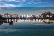 碉堡堡垒机有什么特点 碉堡是一款软件外形的堡垒机吗 (堡垒机介绍)