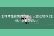 怎样才能看免费的熊出没重返地球 (怎样才能看免费vip)