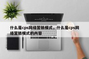 什么是cps网络营销模式，什么是cps网络营销模式的内容