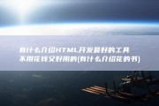 有什么介绍 HTML开发最好的工具 不用花钱 又好用的 (有什么介绍花的书)