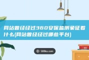 网站曾经经过360安保监测 象征着什么 (网站曾经经过哪些平台)