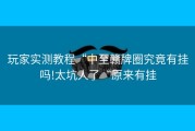 玩家实测教程“中至赣牌圈究竟有挂吗!太坑人了“原来有挂