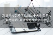 高清照片免费下载网站十大免费图片素材网站 (高清照片免费的软件)