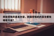 网络营销的基本内容，网络营销的内容主要有哪些方面?