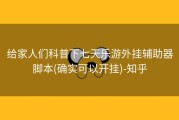 给家人们科普下七天乐游外挂辅助器脚本(确实可以开挂)-知乎
