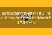 如何通过百度搜索关键词排名优化推广提升网站流量 (如何通过百度网盘发送文件给别人)