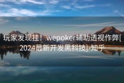 玩家发现挂！wepoker辅助透视作弊[2024最新开发黑科技]-知乎
