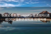 玩家必看教程!wepoKer能透视吗!(透视)2024最新研发科技-哔哩哔哩