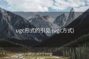 ugc形式的引见 (ugc方式)