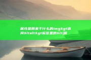 属性是用来干什么的 img&amp;gt 请问&amp;lt alt&amp;gt 标签里的&amp;lt (属性是用来干啥的)