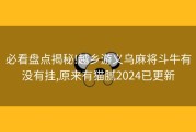 必看盘点揭秘!越乡游义乌麻将斗牛有没有挂,原来有猫腻2024已更新