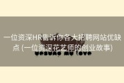 一位资深HR告诉你各大招聘网站优缺点 (一位资深花艺师的创业故事)