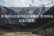 影响网站权重的起因有哪些 (影响网站权重的因素)