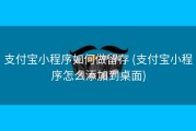 支付宝小程序如何做留存 (支付宝小程序怎么添加到桌面)