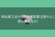网站美工设计的颜色搭配要注意什么 (网页美工设计)