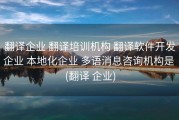 翻译企业 翻译培训机构 翻译软件开发企业 本地化企业 多语消息咨询机构是 (翻译 企业)