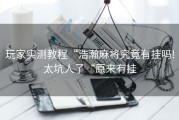 玩家实测教程“浩瀚麻将究竟有挂吗!太坑人了“原来有挂