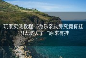 玩家实测教程“微乐亲友房究竟有挂吗!太坑人了“原来有挂