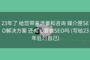 23年了 给您带来流量和咨询 媒介匣SEO解决方案 还有必要做SEO吗 (写给23年后的自己)