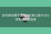 如何高效撰写伪原创文章以提升SEO效果的实用指南