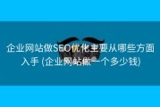 企业网站做SEO优化主要从哪些方面入手 (企业网站做一个多少钱)
