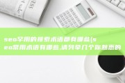 seo罕用的搜索术语都有哪些 (seo常用术语有哪些,请列举几个你熟悉的)