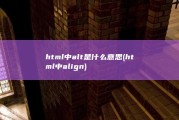 html中alt是什么意思 (html中align)
