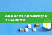 小米澎湃OS什么时刻降级的 (小米澎湃os最新版本)