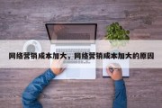网络营销成本加大，网络营销成本加大的原因