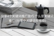 分享4个关键词推广技巧 什么是关键词推广 (分享中关键词有哪些)