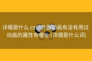 详细是什么 css3外面动画有没有用过 动画的属性有哪些 (详细是什么词)