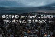 俱乐部教程！wepoker私人局挂是真的吗-2024专业开发辅助透视-知乎