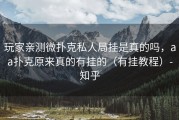玩家亲测微扑克私人局挂是真的吗，aa扑克原来真的有挂的（有挂教程）-知乎