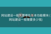 网站建设一般需要哪些基本功能模块 (网站建设一般需要多少钱)