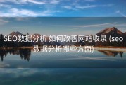 SEO数据分析 如何改善网站收录 (seo数据分析哪些方面)