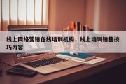 线上网络营销在线培训机构，线上培训销售技巧内容