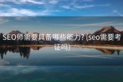 SEO师需要具备哪些能力? (seo需要考证吗)