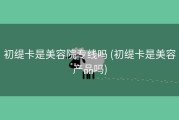 初缇卡是美容院专线吗 (初缇卡是美容产品吗)