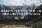 计算机能按人们用意上班的要素 (计算机能按人们的意图自动的进行操作是因为采用了)