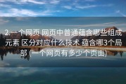 2.一个网页 网页中普通蕴含哪些组成元素 区分对应什么技术 蕴含哪3个局部 (一个网页有多少个页面)
