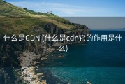 什么是CDN (什么是cdn它的作用是什么)