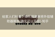 给家人们科普下微乐福建麻将外挂辅助器脚本(确实可以开挂)-知乎