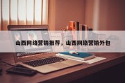 山西网络营销推荐，山西网络营销外包