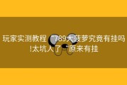 玩家实测教程“789大菠萝究竟有挂吗!太坑人了“原来有挂
