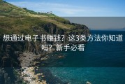 想通过电子书赚钱？这3类方法你知道吗？新手必看