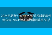 2024已更新！AAPOKER透视辅助软件怎么玩-2024专业开发辅助透视-知乎
