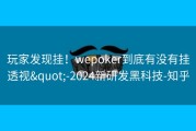 玩家发现挂！wepoker到底有没有挂透视&quot;-2024新研发黑科技-知乎