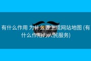 有什么作用 为什么要生成网站地图 (有什么作用为人民服务)