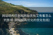 网站结构优化对网站优化又有着怎么的影响 (网站结构优化的优化包括)