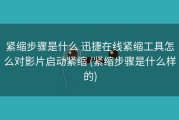 紧缩步骤是什么 迅捷在线紧缩工具怎么对影片启动紧缩 (紧缩步骤是什么样的)